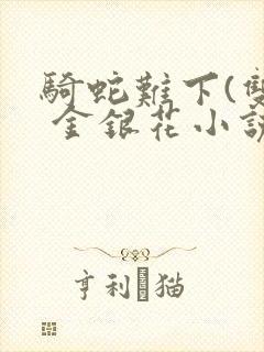 骑蛇难下(双) 金银花小说免费阅读