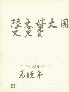 陆文婷大团圆全文免费