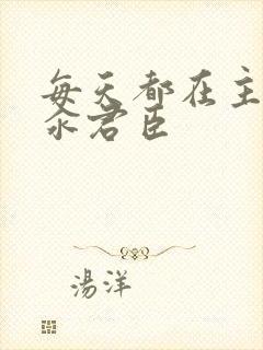 每天都在主动求汆君臣