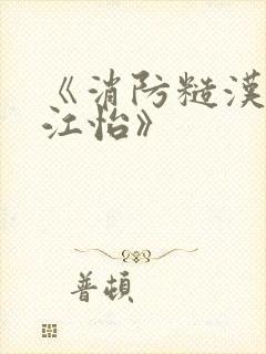 《消防糙汉vs江怡》