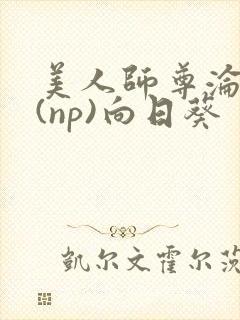 美人师尊沦陷记(np)向日葵