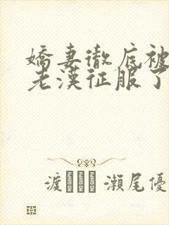 娇妻彻底被门卫老汉征服了