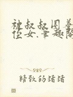 被叔叔圈养的小侄女.笔趣阁小说