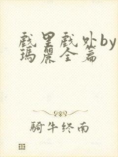 戏里戏外by苏玛丽全篇