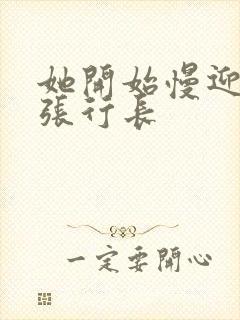 她开始慢迎迎合张行长