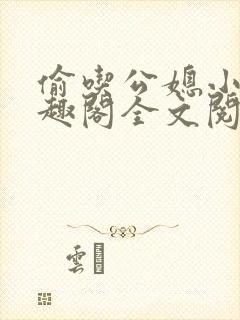 偷吃公媳小说笔趣阁全文阅读