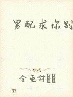 男配求你别黑化