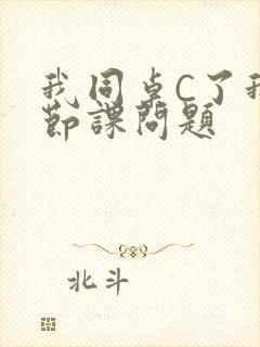 我同桌C了我一节课问题