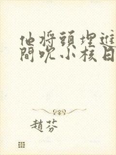 他将头埋进双腿间吮小核日本