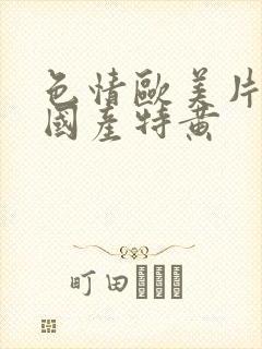 色情欧美片午夜国产特黄