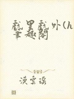 戏里戏外(h)笔趣阁