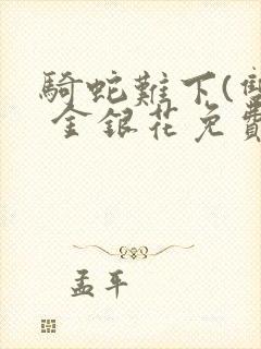 骑蛇难下(双) 金银花免费笔趣阁