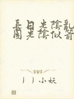 长日光阴乱作一团光阴似箭时渺渺笔趣