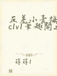 反差小青梅不经c1v1笔趣阁无弹窗