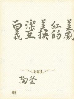 白洁美红美芳高义互换的剧情简介