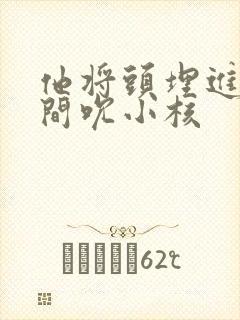 他将头埋进双腿间吮小核