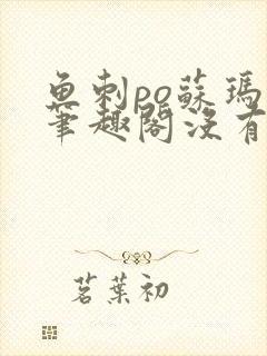 鱼刺po苏玛丽笔趣阁没有拼音