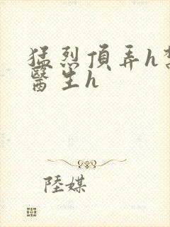 猛烈顶弄h禁欲医生h