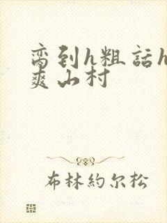 脔到h粗话h好爽山村