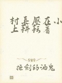 村长压在小萍身上耕耘着