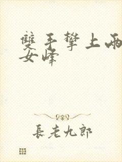 双手攀上两团少女峰