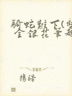 骑蛇难下(双) 金银花笔趣阁