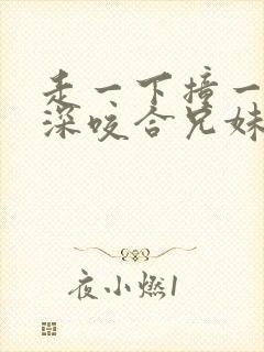 走一下撞一下深深咬合兄妹