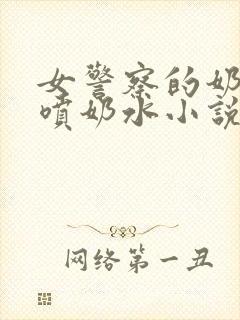 女警察的奶头又喷奶水小说