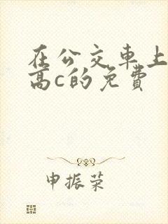 在公交车上弄到高c的免费
