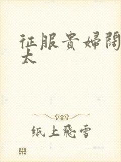 征服贵妇阔太官太