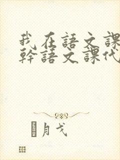 我在语文课上强干语文课代表