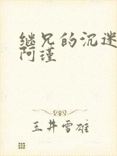 继兄的沉迷by阿瑾