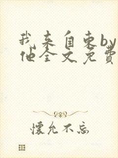 我来自东by苏他全文免费阅读