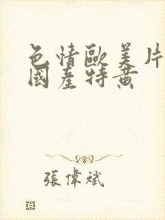 色情欧美片午夜国产特黄