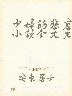 少妇的悲哀榆木小说全文免费阅读笔趣阁下载