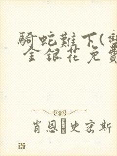 骑蛇难下(双) 金银花免费笔趣阁