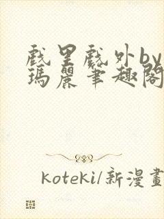 戏里戏外by苏玛丽笔趣阁全文免费阅读