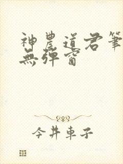 神农道君笔趣阁无弹窗