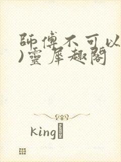 师傅不可以(限)灵犀趣阁