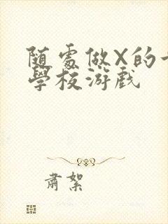 随处做X的世界学校游戏