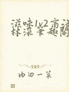 滋味1v2商洛林深笔趣阁