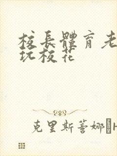 校长体育老师共玩校花