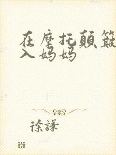 在摩托颠簸中进入妈妈