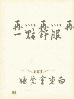 再灬再灬再灬深一点舒服