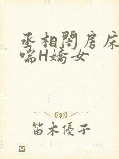 丞相闺房床榻粗喘H娇女