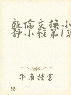 敌伦交换小敏小静小雅第1集