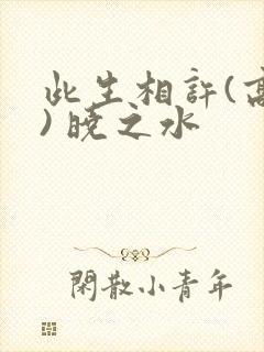 此生相许(高干) 晓之水