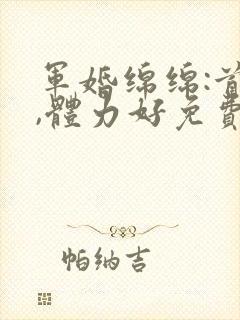 军婚绵绵:首长,体力好免费阅读