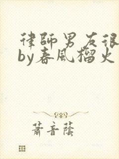 律师男友很难撩by春风榴火