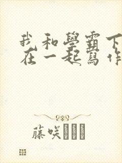 我和学霸下面连在一起写作业小说